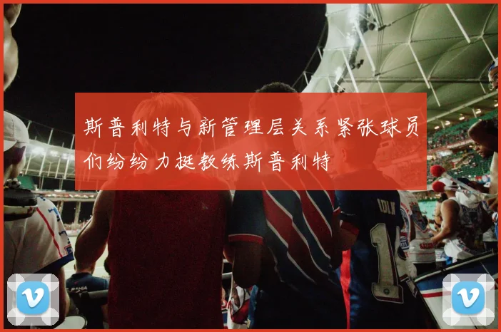 斯普利特与新管理层关系紧张球员们纷纷力挺教练斯普利特