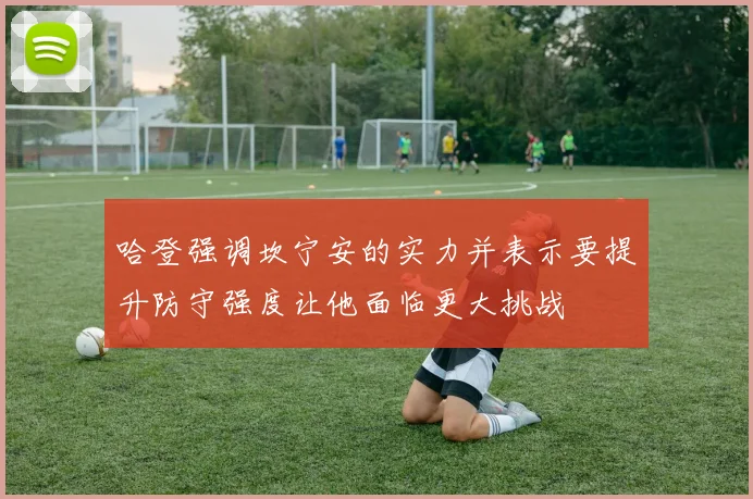 哈登强调坎宁安的实力并表示要提升防守强度让他面临更大挑战