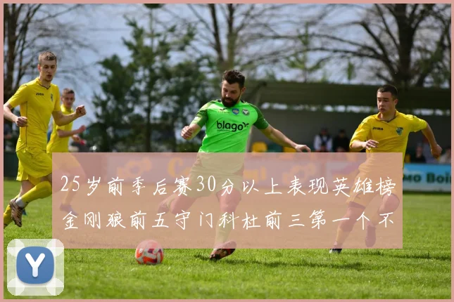25岁前季后赛30分以上表现英雄榜金刚狼前五守门科杜前三第一个不以得分著称