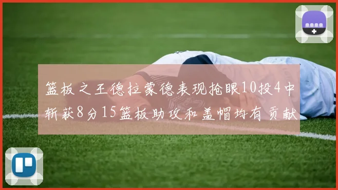 篮板之王德拉蒙德表现抢眼10投4中斩获8分15篮板助攻和盖帽均有贡献