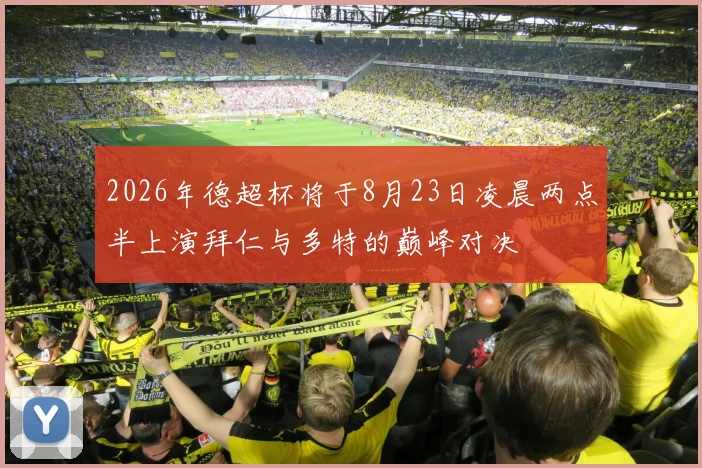 2026年德超杯将于8月23日凌晨两点半上演拜仁与多特的巅峰对决