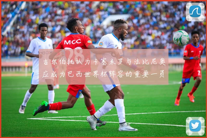 吉尔伯托认为卡塞米罗与法比尼奥应成为巴西世界杯阵容的重要一员