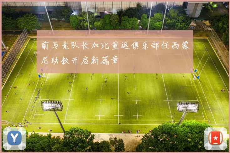 前马竞队长加比重返俱乐部任西蒙尼助教开启新篇章