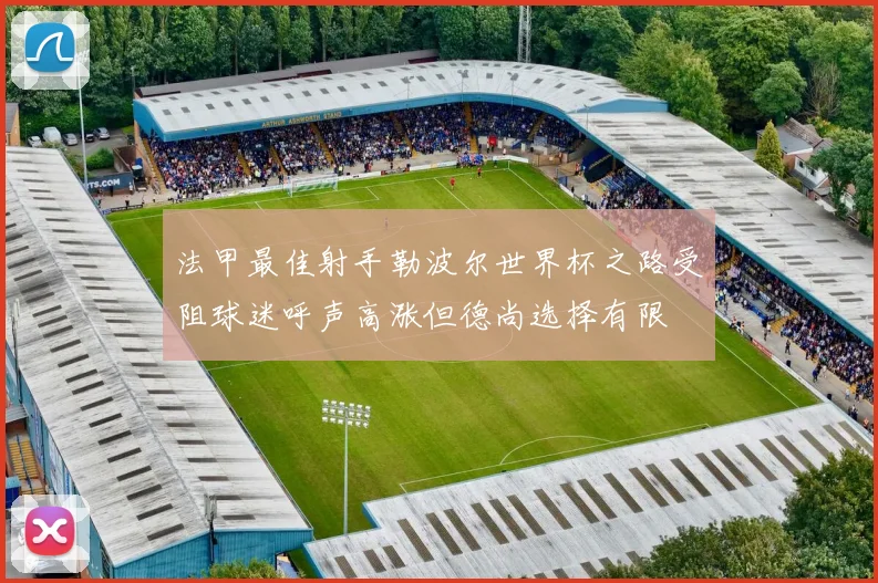 法甲最佳射手勒波尔世界杯之路受阻球迷呼声高涨但德尚选择有限