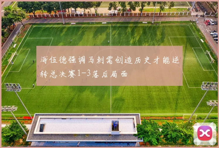 海伍德强调马刺需创造历史才能逆转总决赛1-3落后局面