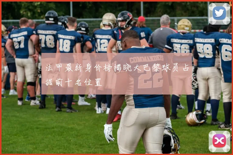 法甲最新身价榜揭晓大巴黎球员占据前十名位置